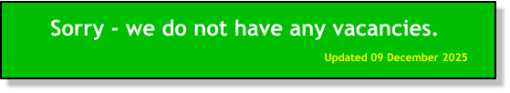 Sorry - we do not have any vacancies. Updated 09 December 2025
