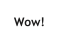 Wow!